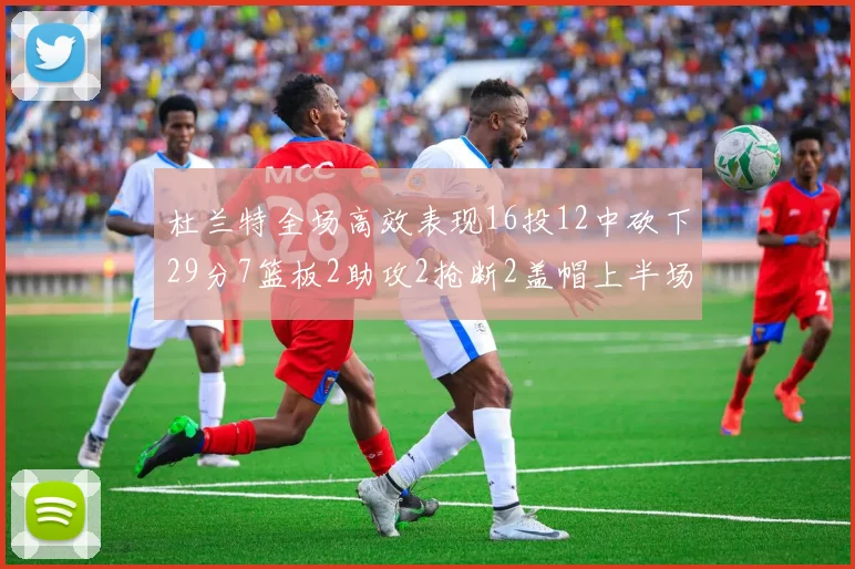 杜兰特全场高效表现16投12中砍下29分7篮板2助攻2抢断2盖帽上半场独得22分