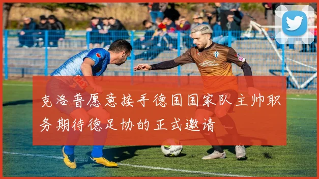 克洛普愿意接手德国国家队主帅职务期待德足协的正式邀请