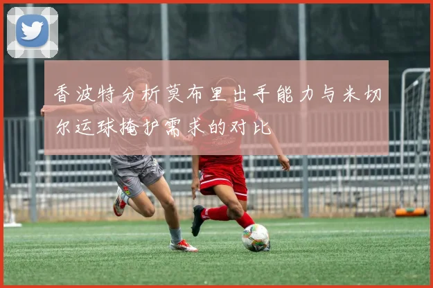 香波特分析莫布里出手能力与米切尔运球掩护需求的对比