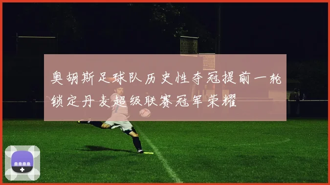 奥胡斯足球队历史性夺冠提前一轮锁定丹麦超级联赛冠军荣耀