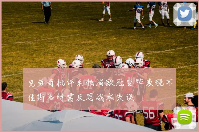 克劳奇批评利物浦欧冠变阵表现不佳斯洛特需反思战术失误