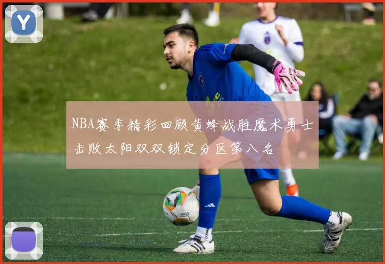 NBA赛季精彩回顾黄蜂战胜魔术勇士击败太阳双双锁定分区第八名